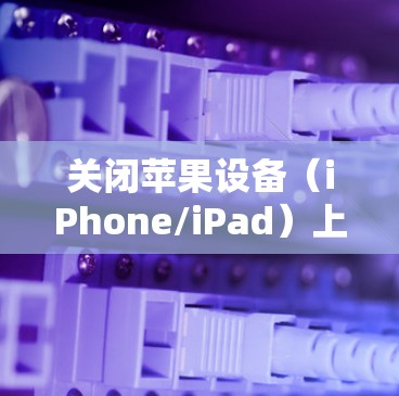 关闭苹果设备（iPhone/iPad）上的VPN连接有以下几种方法，具体步骤可能因iOS版本略有不同，但基本操作一致