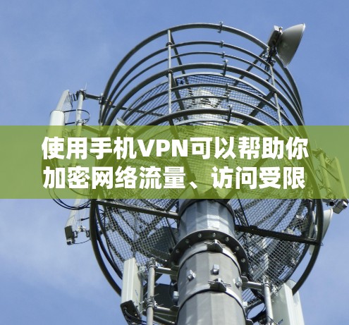 使用手机VPN可以帮助你加密网络流量、访问受限制的内容或保护隐私。以下是详细步骤和注意事项