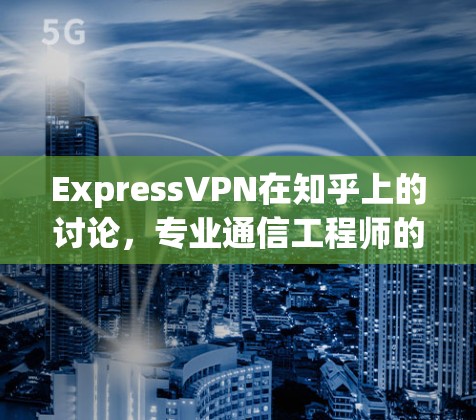 ExpressVPN在知乎上的讨论，专业通信工程师的深度解析