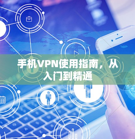 手机VPN使用指南，从入门到精通