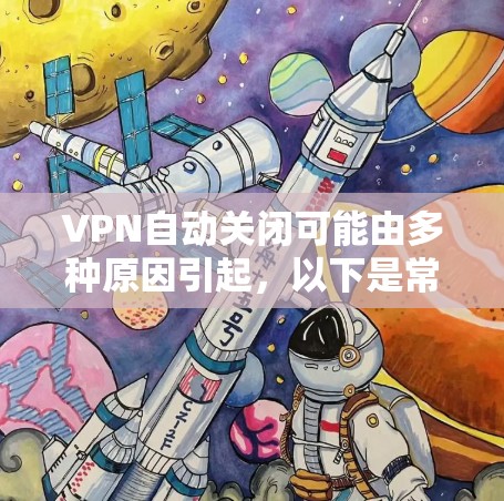 VPN自动关闭可能由多种原因引起，以下是常见原因及解决方法