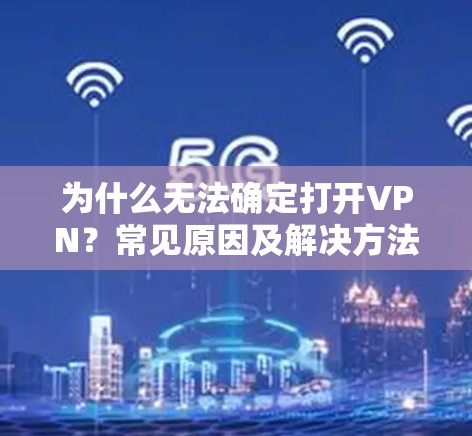 为什么无法确定打开VPN？常见原因及解决方法详解