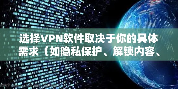 选择VPN软件取决于你的具体需求（如隐私保护、解锁内容、速度等）以及设备类型（Windows、macOS、iOS、Android等）以下是一些常见且可靠的VPN推荐，分类整理供参考