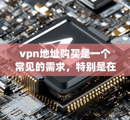 vpn地址购买是一个常见的需求,特别是在需要连接互联网或进行VPN服务时。以下是购买vpn地址的步骤和方法 vpn地址购买是一个常见的需求,特别是在需要连接互联网或进行VPN服务时。以下是购买vpn地址的步骤和方法