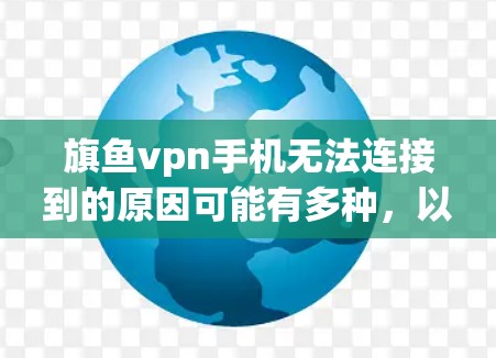 旗鱼vpn手机无法连接到的原因可能有多种,以下是一些可能的原因和解决方法 旗鱼vpn手机无法连接到的原因可能有多种,以下是一些可能的原因和解决方法
