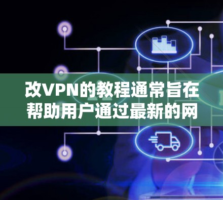 改VPN的教程通常旨在帮助用户通过最新的网络安全技术或工具来升级他们的VPN服务。以下是一些可能涉及的步骤和内容