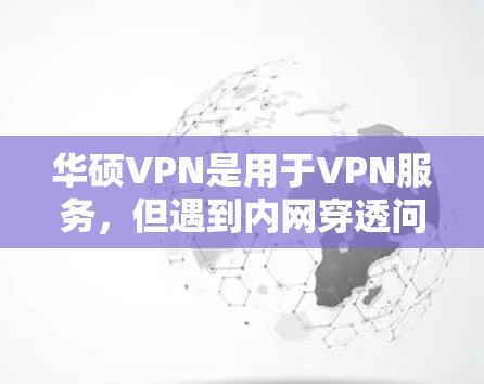 华硕VPN是用于VPN服务，但遇到内网穿透问题，通常是指由于恶意软件或恶意程序感染导致的网络攻击。以下是解决此类问题的步骤